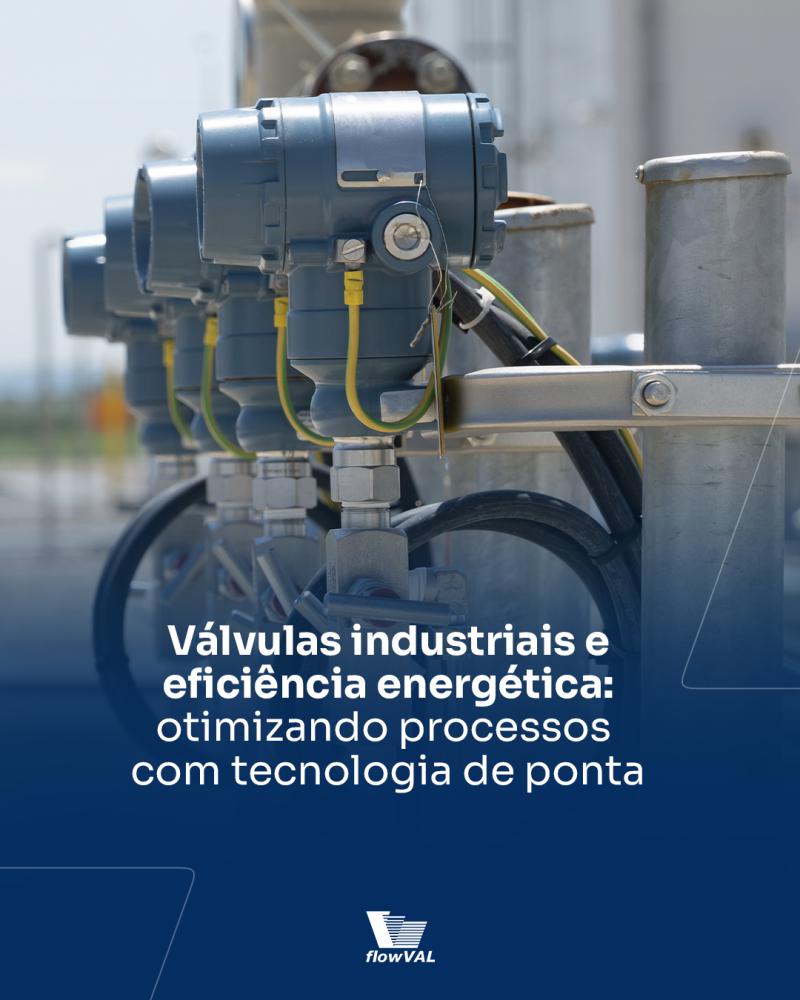 Como as Válvulas Industriais Contribuem para a Eficiência Energética: Otimizando Processos com Tecnologia de Ponta